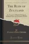 The Ruin of Zululand, Vol. 2 of 2: An Account of British Doings in Zululand Since the Invasion of 1879 (Classic Reprint)